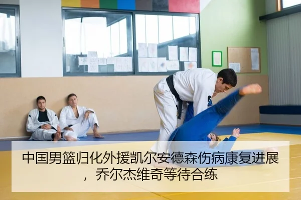 中国男篮归化外援凯尔安德森伤病康复进展，乔尔杰维奇等待合练